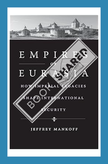 (Free PDF) Empires of Eurasia: How Imperial Legacies Shape International Security by Jeffrey Mankoff