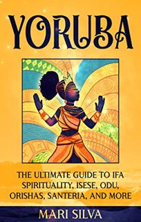 [Access] [EPUB KINDLE PDF EBOOK] Yoruba: The Ultimate Guide to Ifa Spirituality, Isese, Odu, Orishas