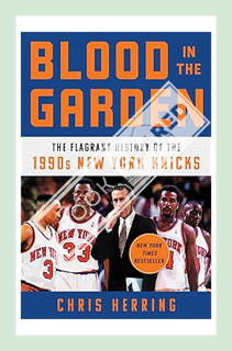 (PDF Download) Blood in the Garden: The Flagrant History of the 1990s New York Knicks by Chris Herri