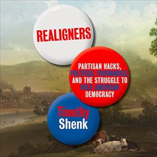 Get [EPUB KINDLE PDF EBOOK] Realigners: Partisan Hacks, Political Visionaries, and the Struggle to R