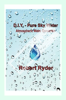 (DOWNLOAD (EBOOK) D.I.Y. - Pure Sky Water: Atmospheric Water Generator by Robert Ryder
