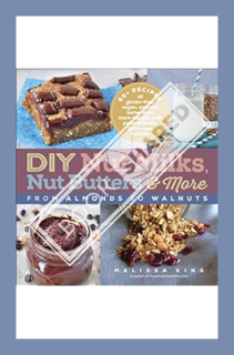 (PDF Download) DIY Nut Milks, Nut Butters & More: From Almonds to Walnuts by Melissa King