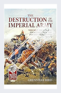 (PDF DOWNLOAD) The Destruction of the Imperial Army: Volume 1 - The Opening Engagements of the Franc