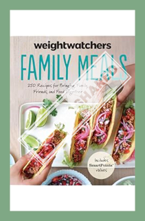 (PDF Download) WeightWatchers Family Meals: 250 Recipes for Bringing Family, Friends, and Food Toget