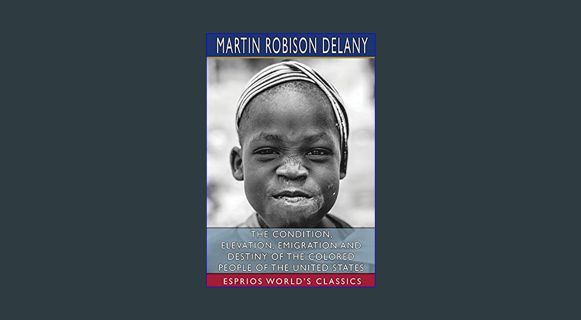 READ [E-book] The Condition, Elevation, Emigration and Destiny of the Colored People of the United