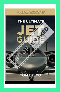 (Download (EBOOK) The Ultimate Jet Guide: How to Buy A Private Jet Without Wasting Time or Losing Mo