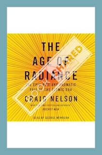 (Free Pdf) The Age of Radiance: The Epic Rise and Dramatic Fall of the Atomic Era by Craig Nelson