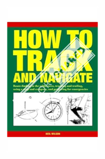 (PDF Free) How to Track and Navigate: Route-Finding in the Wilderness, Tracking and Trailing, Using