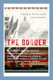(PDF Free) The Border: A Journey Around Russia Through North Korea, China, Mongolia, Kazakhstan, Aze