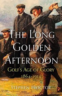 READ EPUB KINDLE PDF EBOOK The Long Golden Afternoon: Golf's Age of Glory, 1864-1914 by  Stephen Pro