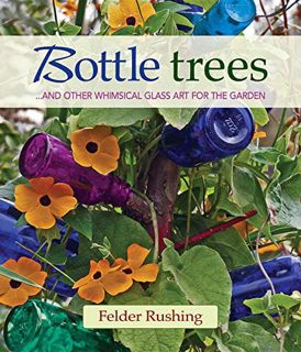 GET PDF EBOOK EPUB KINDLE Bottle Trees: ...and the Whimsical Art of Garden Glass by  Felder Rushing