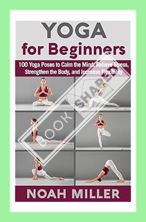 (PDF) (Ebook) Yoga for Beginners: 100 Yoga Poses to Calm the Mind, Relieve Stress, Strengthen the Bo