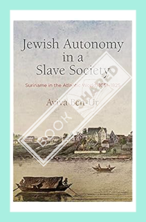 (Download (EBOOK) Jewish Autonomy in a Slave Society: Suriname in the Atlantic World, 1651-1825 (The