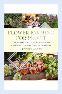 (PDF Free) Flower Farming for Profit: The Complete Guide to Growing a Successful Cut Flower Business