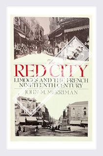 (Pdf Ebook) The Red City: Limoges and the French Nineteenth Century by John M. Merriman