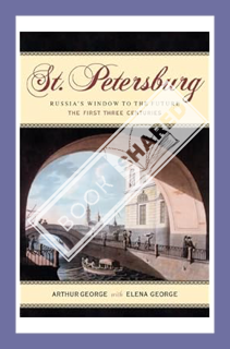 (Pdf Ebook) St. Petersburg: Russia's Window to the Future, The First Three Centuries by Arthur L. Ge