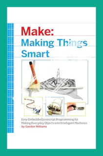 (Download) (Ebook) Making Things Smart: Easy Embedded JavaScript Programming for Making Everyday Obj