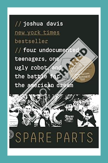 (PDF Download) Spare Parts: Four Undocumented Teenagers, One Ugly Robot, and the Battle for the Amer
