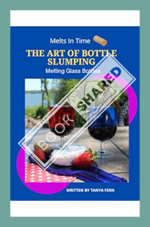 (Pdf Ebook) Melts in Time ,The Art of Bottle Slumping: Melting Glass Bottles by Tanya Fern