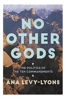 (DOWNLOAD) (Ebook) No Other Gods: The Politics of the Ten Commandments by Ana Levy-Lyons