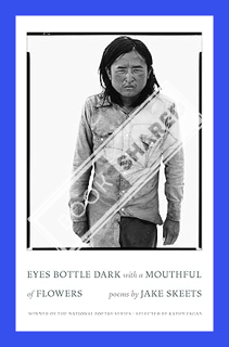 (Free Pdf) Eyes Bottle Dark with a Mouthful of Flowers: Poems (National Poetry Series) by Jake Skeet