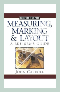 (PDF FREE) Measuring, Marking & Layout: A Builder's Guide (For Pros by Pros) by John Carroll