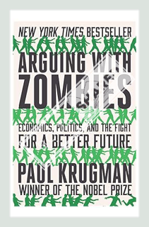 (DOWNLOAD) (Ebook) Arguing with Zombies: Economics, Politics, and the Fight for a Better Future by P
