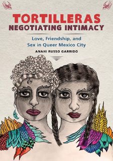 [eBook] Read Online Tortilleras Negotiating Intimacy: Love, Friendship, and Sex in Queer Mexico
