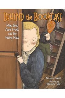 (Download) (Ebook) Behind the Bookcase: Miep Gies, Anne Frank, and the Hiding Place by Barbara Lowel