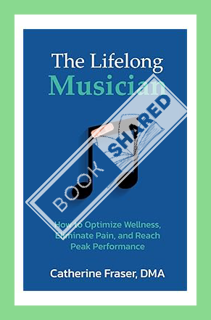 (PDF Free) The Lifelong Musician: How to Optimize Wellness, Eliminate Pain, and Reach Peak Performan