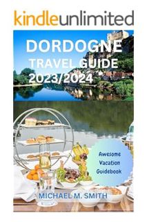 (Ebook Free) Dordogne Travel Guide 2023/2024: Explore Dordogne's Hidden Gems, Best Places to Visit,
