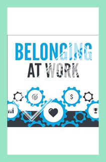 (PDF Download) Belonging at Work: Everyday Actions You Can Take to Cultivate an Inclusive Organizati