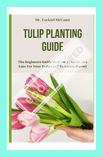 (DOWNLOAD (PDF) TULIP PLANTING GUIDE: The Beginners Guide On How To Grow And Care For Your Tulips (A