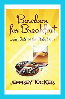 (Pdf Ebook) Bourbon for Breakfast: Living Outside the Statist Quo by Jeffrey A. Tucker