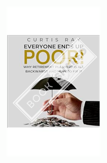 (Download) (Pdf) Everyone Ends Up Poor!: Why Retirement Planning Is All Backwards And How To Fix It