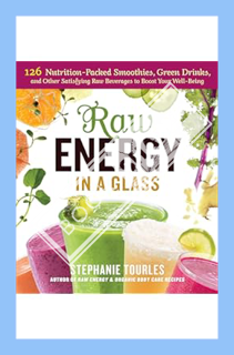 (PDF Download) Raw Energy in a Glass: 126 Nutrition-Packed Smoothies, Green Drinks, and Other Satisf