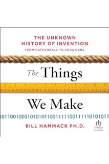 (Ebook Free) The Things We Make: The Unknown History of Invention from Cathedrals to Soda Cans by Bi