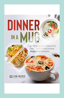 OK) Dinner in a Mug: 50 Simple and Flavorful Feel-Good Microwave Mug Meal Recipes (Mic