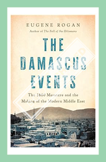 (Ebook Free) The Damascus Events: The 1860 Massacre and the Making of the Modern Middle East by Euge