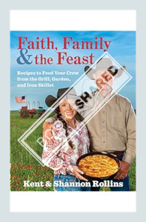 (PDF Download) Faith, Family & The Feast: Recipes to Feed Your Crew from the Grill, Garden, and Iron