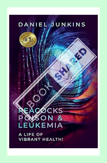 (Download (EBOOK) Peacocks, Poison and Leukemia: A Life of Vibrant Health! by Daniel Junkins