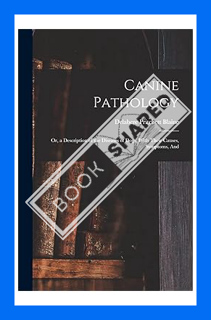 (PDF Download) Canine Pathology: Or, a Description of the Diseases of Dogs, With Their Causes, Sympt
