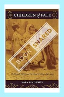 (DOWNLOAD) (Ebook) Children of Fate: Childhood, Class, and the State in Chile, 1850–1930 by Nara B.