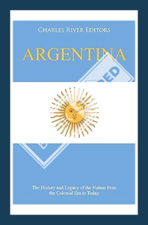 (PDF Free) Argentina: The History and Legacy of the Nation from the Colonial Era to Today by Charles