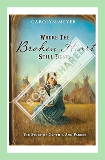 (PDF) Download Where the Broken Heart Still Beats: The Story of Cynthia Ann Parker by Carolyn Meyer