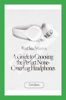 (Download (EBOOK) Best headphones: A Guide to Choosing the Perfect Noise-Canceling Headphones by Tom