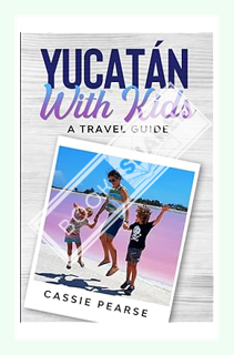 (PDF) (Ebook) Yucatán With Kids: A Travel Guide by Cassie Pearse