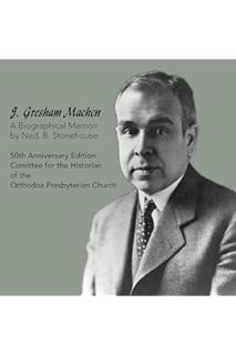 (PDF FREE) J. Gresham Machen A Biographical Memoir: Fiftieth Anniversary Edition by Ned Stonehouse