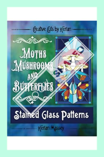 (PDF Download) Creative Cuts by Kerian- Moths, Mushrooms and Butterflies: Stained Glass Patterns by