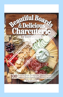 (PDF Download) Beautiful Boards & Delicious Charcuterie for Every Occasion: 100 Easy-to-Make Recipes
